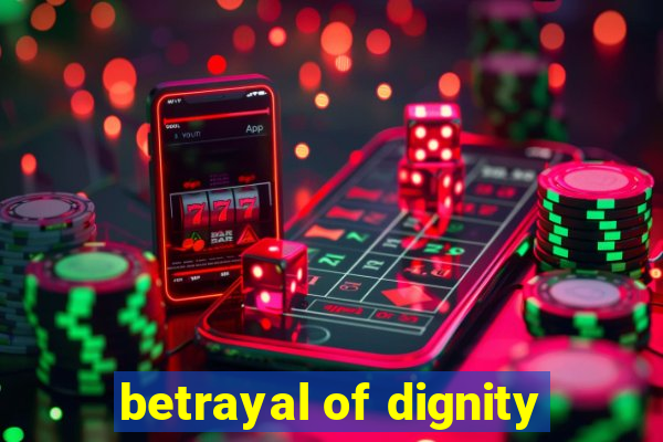 betrayal of dignity